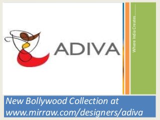 Where India Creates………..
New Bollywood Collection at
www.mirraw.com/designers/adiva
 