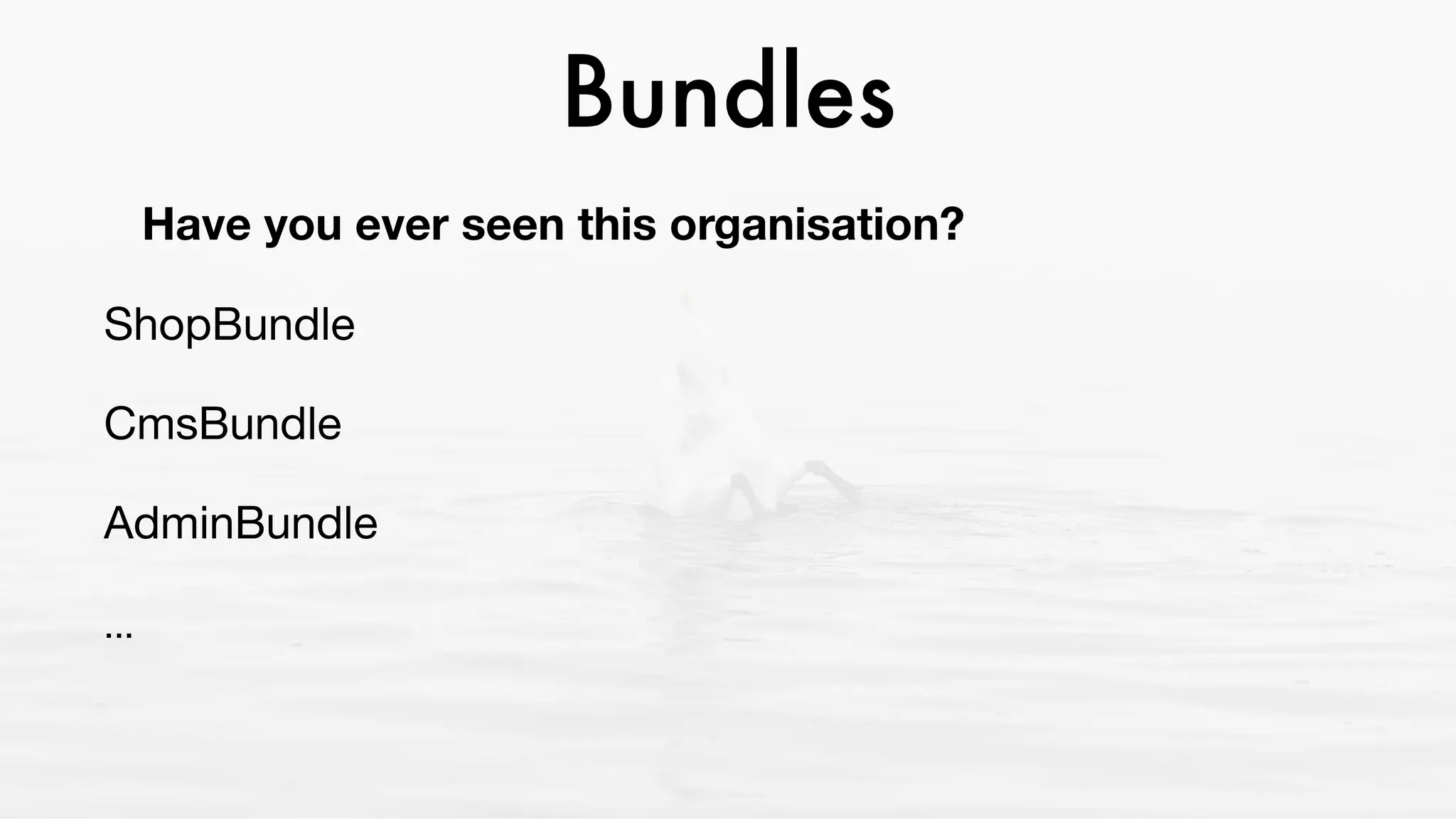 Bundles
Have you ever seen this organisation?
ShopBundle

CmsBundle

AdminBundle

... 

 