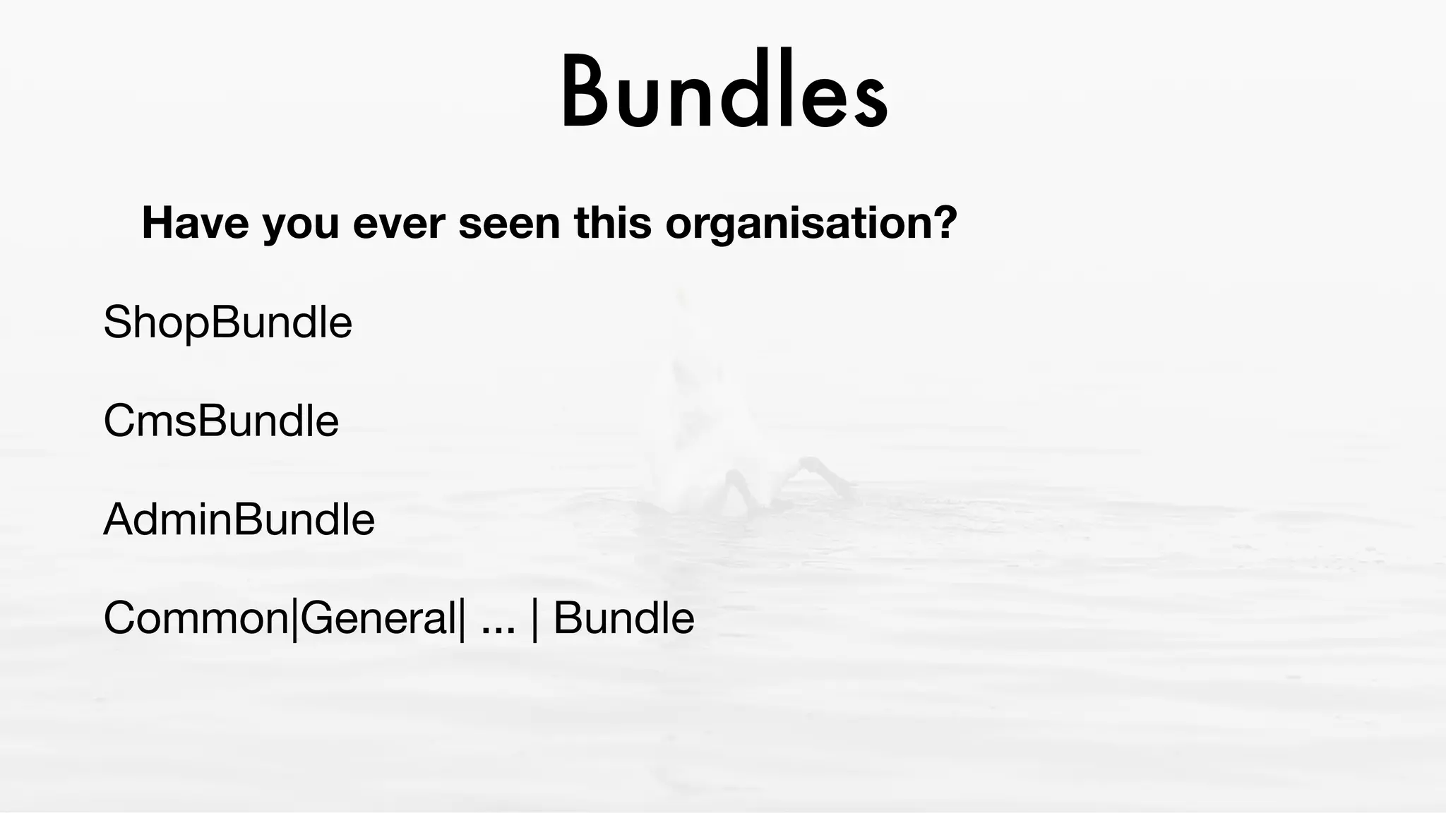 Bundles
Have you ever seen this organisation?
ShopBundle

CmsBundle

AdminBundle

Common|General| ... | Bundle 

 