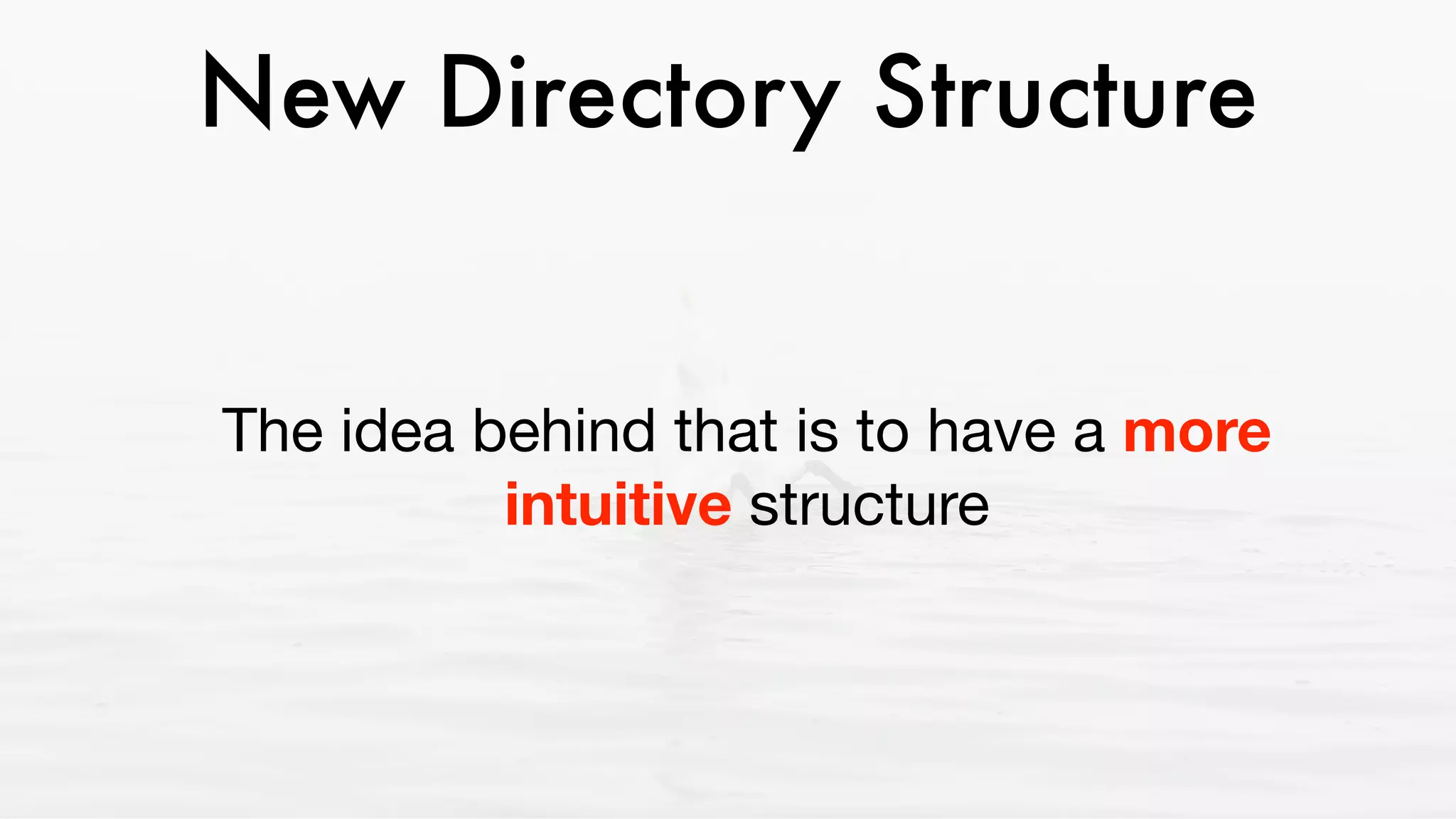 New Directory Structure
The idea behind that is to have a more
intuitive structure
 
