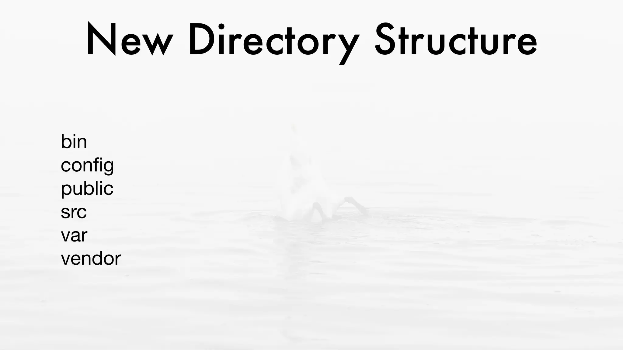 New Directory Structure
bin 
conﬁg 
public  
src 
var 
vendor
 