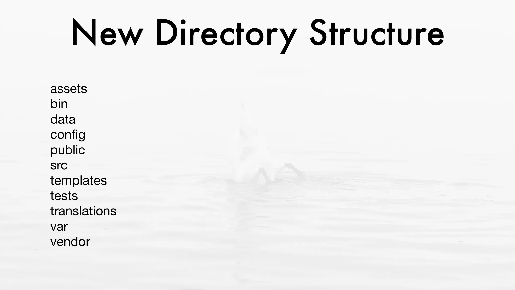 New Directory Structure
assets 
bin 
data 
conﬁg 
public  
src 
templates 
tests 
translations 
var 
vendor
 