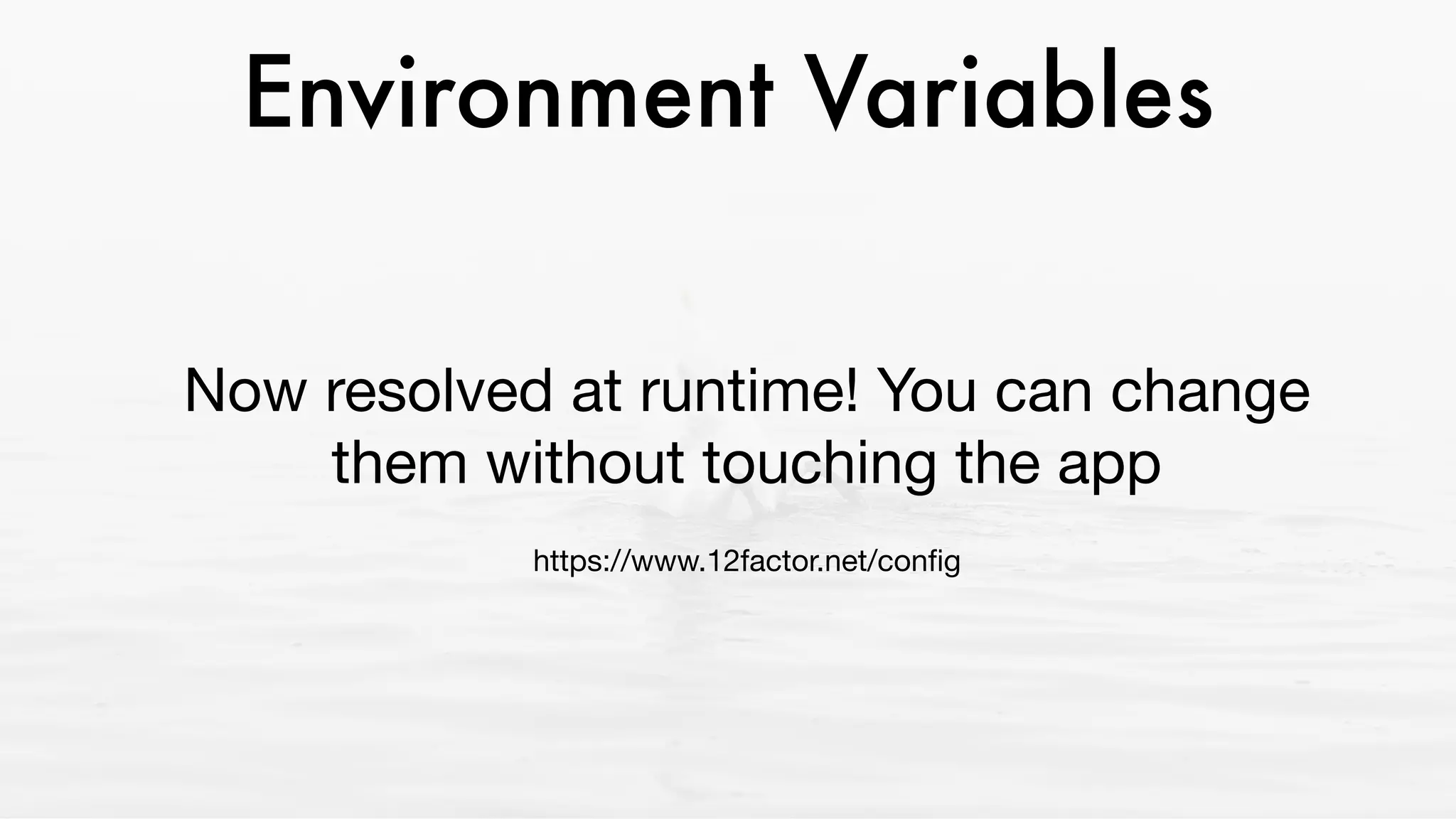 Environment Variables
Now resolved at runtime! You can change
them without touching the app

https://www.12factor.net/conﬁg
 