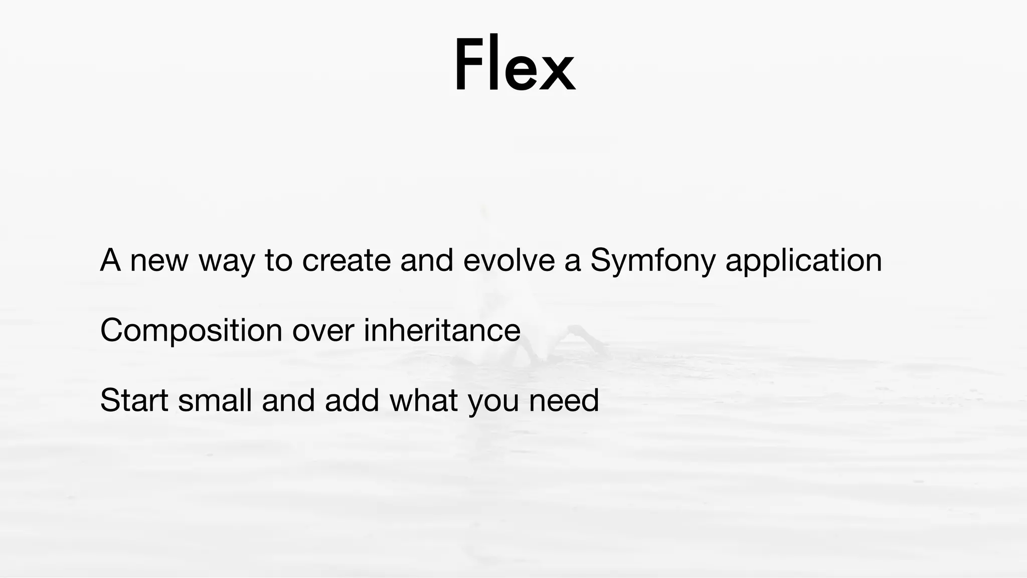 Flex
A new way to create and evolve a Symfony application

Composition over inheritance

Start small and add what you need
 
