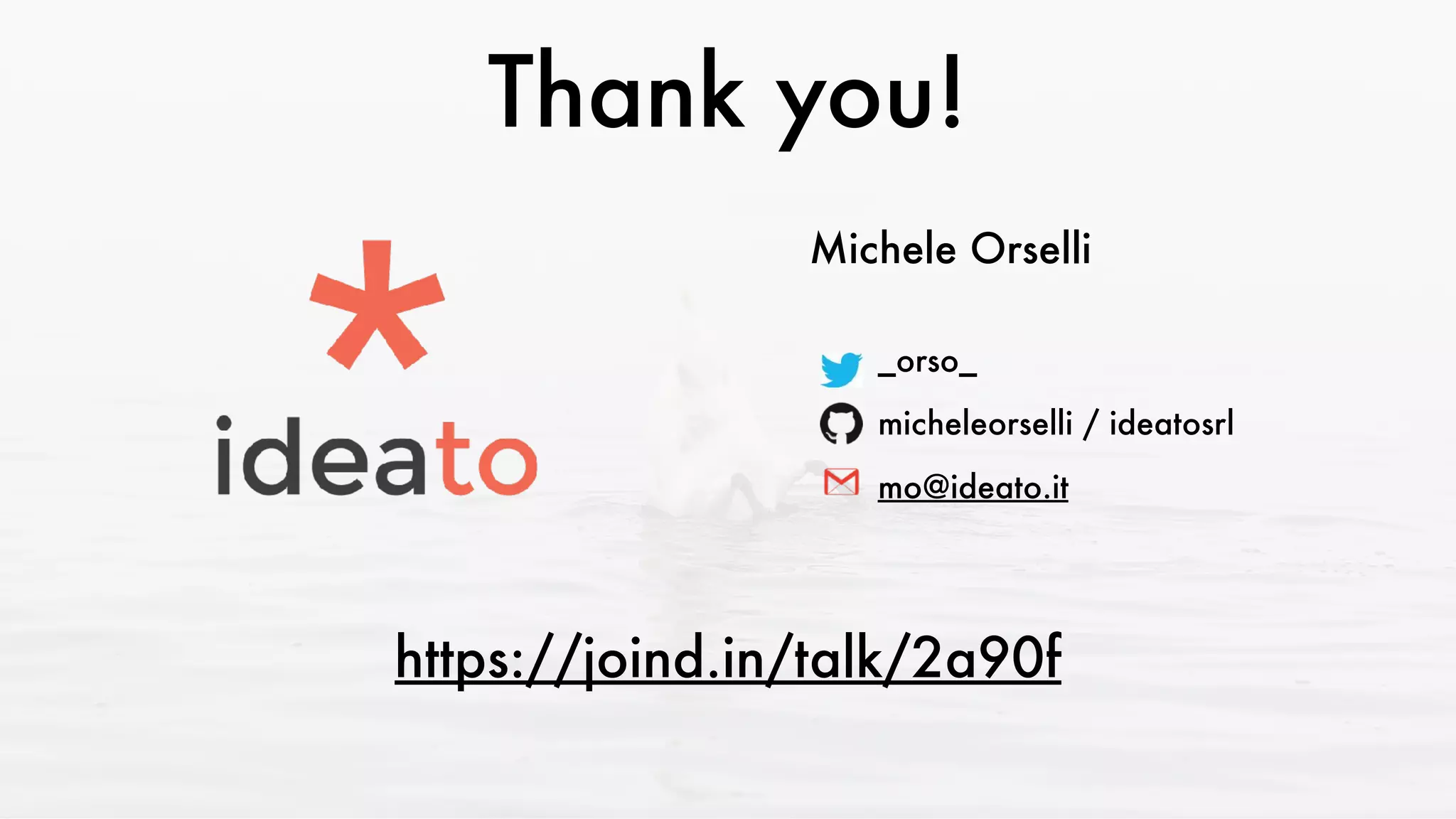 Thank you!
Michele Orselli
_orso_
micheleorselli / ideatosrl
mo@ideato.it
https://joind.in/talk/2a90f
 