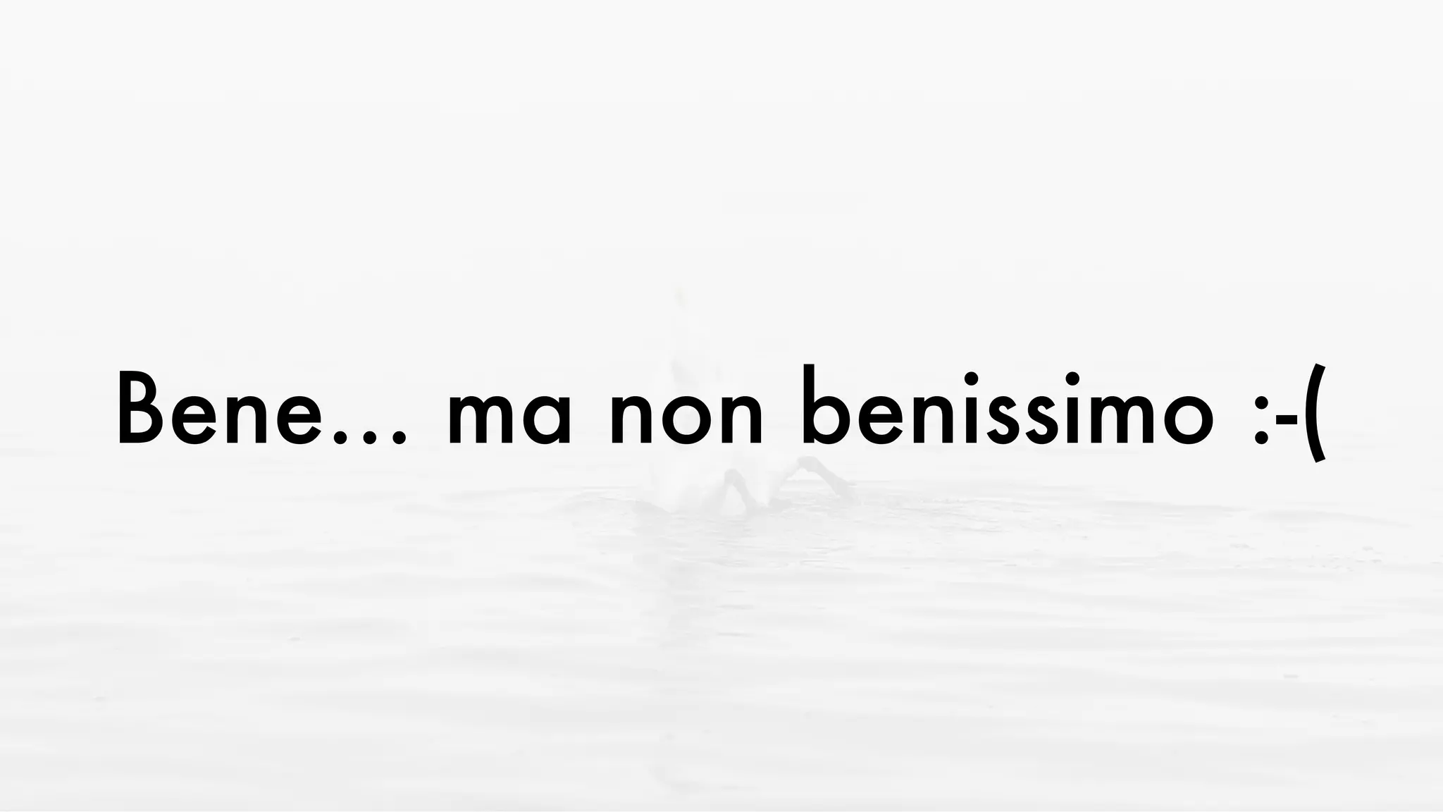 Bene... ma non benissimo :-(
 