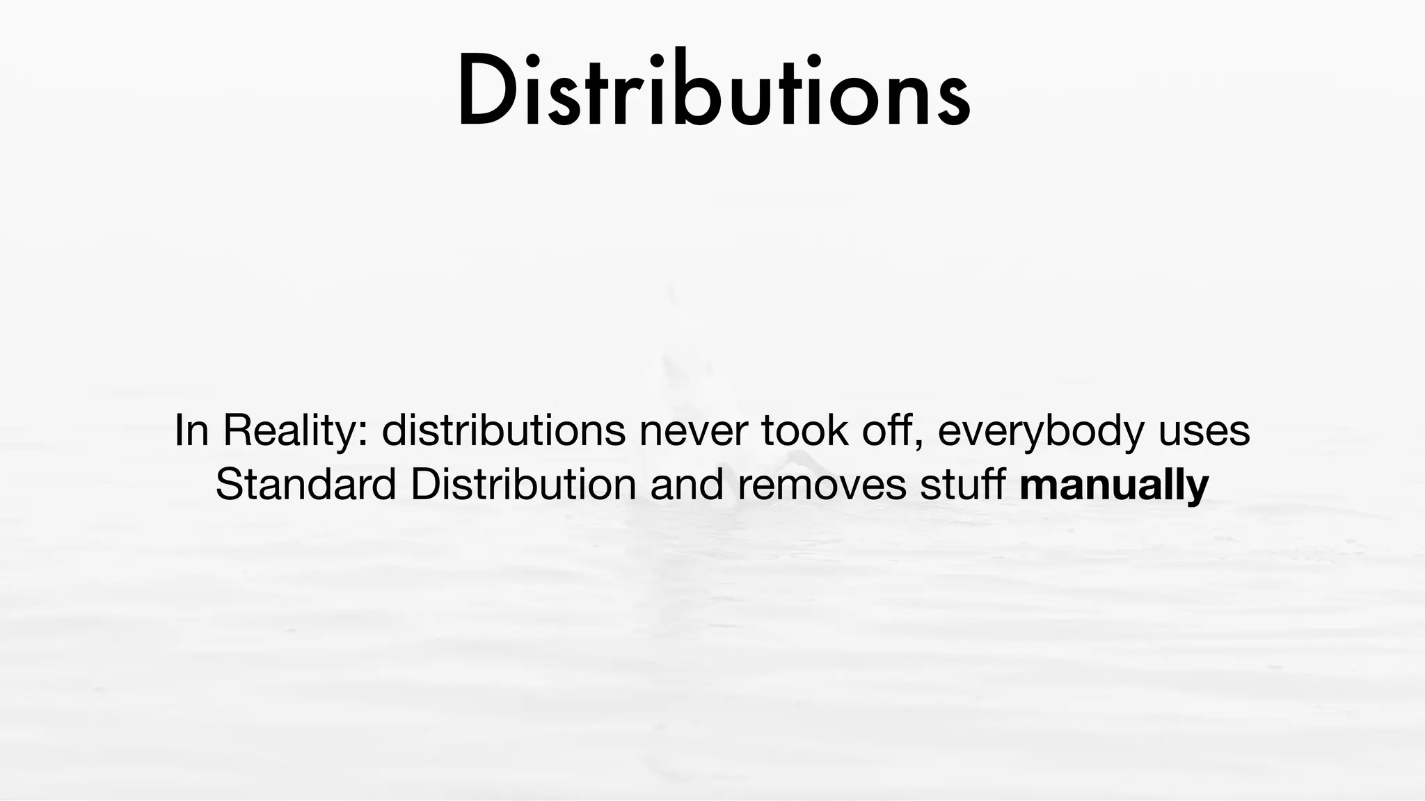 Distributions
In Reality: distributions never took oﬀ, everybody uses
Standard Distribution and removes stuﬀ manually
 
