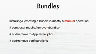 Bundles
Installing/Removing a Bundle is mostly a manual operation

# composer require/remove <bundle>

# add/remove to AppKernel.php

# add/remove conﬁgurations
 