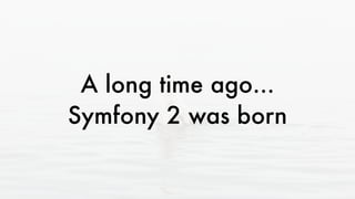 A long time ago...
Symfony 2 was born
 