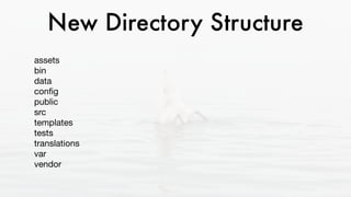 New Directory Structure
assets 
bin 
data 
conﬁg 
public  
src 
templates 
tests 
translations 
var 
vendor
 