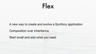 Flex
A new way to create and evolve a Symfony application

Composition over inheritance

Start small and add what you need
 