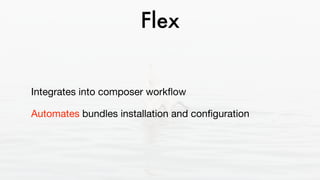 Flex
Integrates into composer workﬂow 

Automates bundles installation and conﬁguration
 