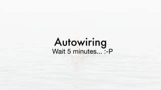 Autowiring
Wait 5 minutes... :-P
 