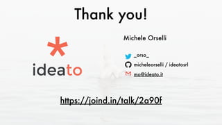 Thank you!
Michele Orselli
_orso_
micheleorselli / ideatosrl
mo@ideato.it
https://joind.in/talk/2a90f
 