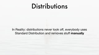 Distributions
In Reality: distributions never took oﬀ, everybody uses
Standard Distribution and removes stuﬀ manually
 