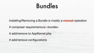 Bundles
Installing/Removing a Bundle is mostly a manual operation

# composer require/remove <bundle>

# add/remove to App...