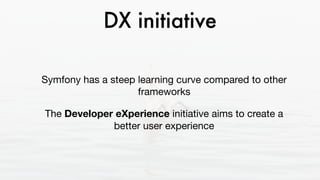 DX initiative
Symfony has a steep learning curve compared to other
frameworks 

The Developer eXperience initiative aims t...