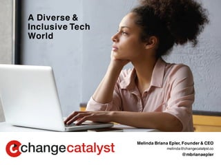 A Diverse &
Inclusive Tech
World
Melinda Briana Epler, Founder & CEO
melinda@changecatalyst.co
@mbrianaepler
 