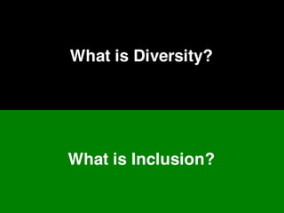 What is Diversity?
What is Inclusion?
 
