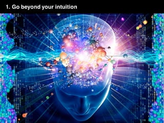 1. Go beyond your intuition
 