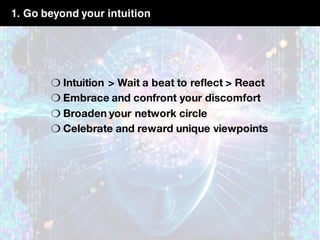 1. Go beyond your intuition
❍ Intuition > Wait a beat to reflect > React
❍ Embrace and confront your discomfort
❍ Broaden your network circle
❍ Celebrate and reward unique viewpoints
 