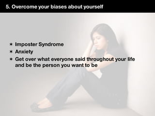 5. Overcome your biases about yourself
✶ Imposter Syndrome
✶ Anxiety
✶ Get over what everyone said throughout your life
and be the person you want to be
 