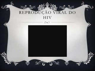 REPRODUÇÃO VIRAL DO
HIV
 