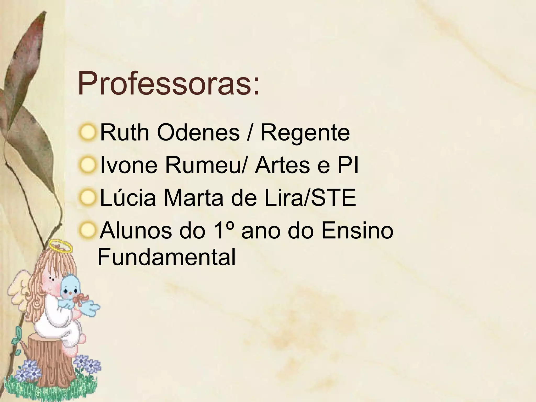 Professoras: Ruth Odenes / Regente Ivone Rumeu/ Artes e PI Lúcia Marta de Lira/STE Alunos do 1º ano do Ensino Fundamental