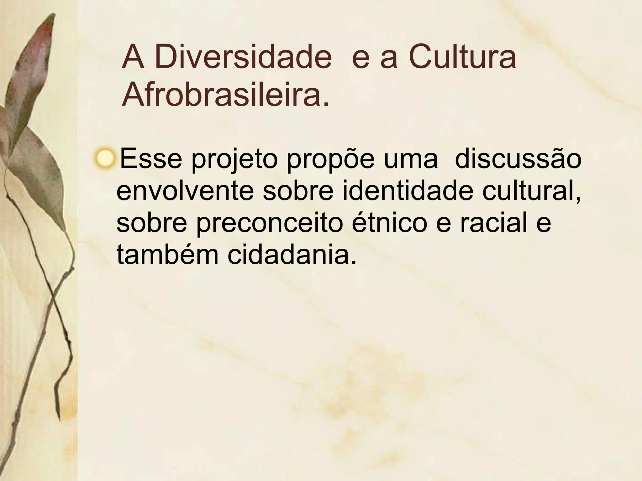 A Diversidade e a Cultura Afrobrasileira. Esse projeto propõe uma discussão envolvente sobre identidade cultural, sobre preconceito étnico e racial e também cidadania.