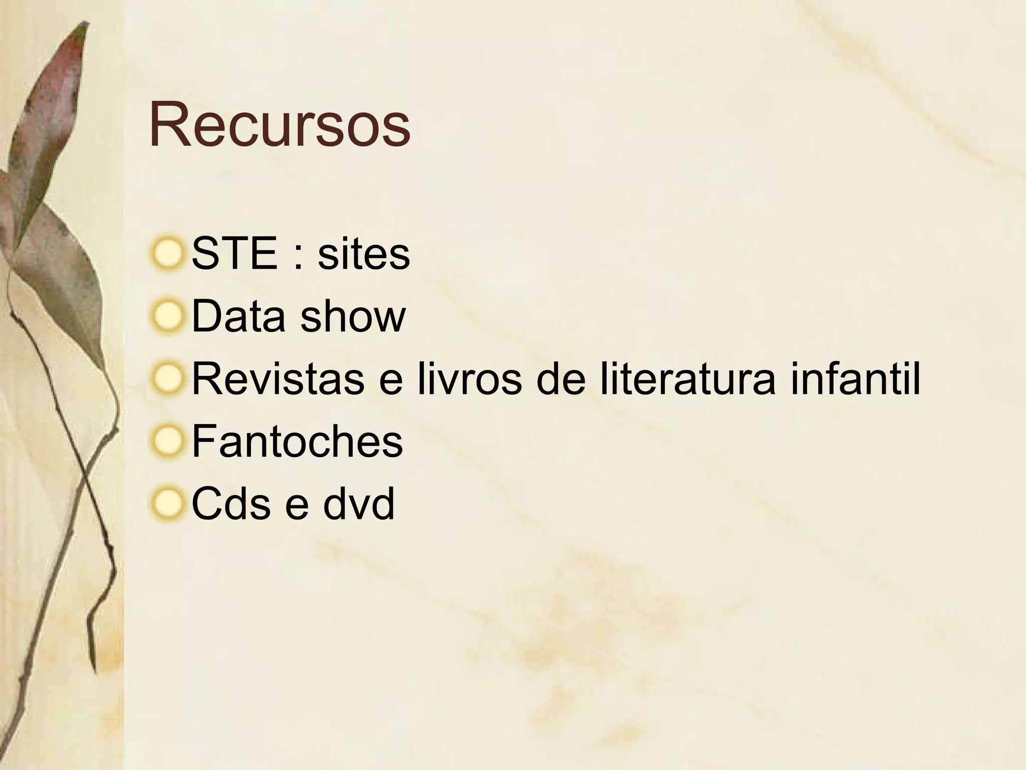 Recursos STE : sites Data show Revistas e livros de literatura infantil Fantoches Cds e dvd