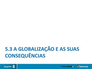 5.3 A GLOBALIZAÇÃO E AS SUAS
CONSEQUÊNCIAS
 
