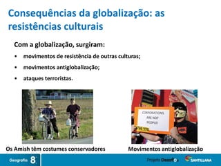 Com a globalização, surgiram:
• movimentos de resistência de outras culturas;
• movimentos antiglobalização;
• ataques terroristas.
Os Amish têm costumes conservadores Movimentos antiglobalização
Consequências da globalização: as
resistências culturais
 