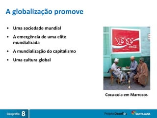 Coca-cola em Marrocos
A globalização promove
• Uma sociedade mundial
• A emergência de uma elite
mundializada
• A mundialização do capitalismo
• Uma cultura global
 