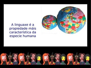 A linguaxe é a
propiedade máis
característica da
especie humana
 