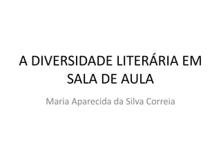 Maria Aparecida da Silva Correia A DIVERSIDADE LITERÁRIA EM SALA DE AULA 