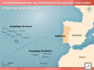 A DIVERSIDADE NATURAL DOS ARQUIPÉLAGOS DA MADEIRA E DOS AÇORES
O território português
 