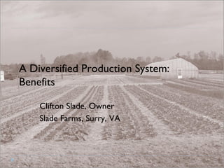A Diversified Production System:  Benefits Clifton Slade, Owner Slade Farms, Surry, VA 