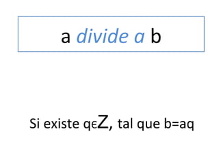 a divide a b 
Si existe qЄZ, tal que b=aq 
 