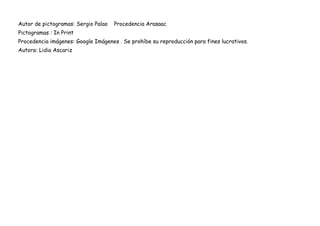 Autor de pictogramas: Sergio Palao   Procedencia Arasaac
Pictogramas : In Print
Procedencia imágenes: Google Imágenes . Se prohíbe su reproducción para fines lucrativos.
Autora: Lidia Ascariz
 