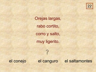 el conejo el canguro el saltamontes
Orejas largas,
rabo cortito,
corro y salto,
muy ligerito.
22
 