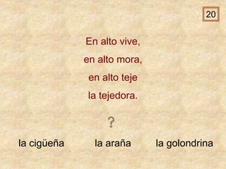 la cigüeña la araña la golondrina
En alto vive,
en alto mora,
en alto teje
la tejedora.
20
 
