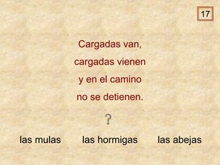 las mulas las hormigas las abejas
Cargadas van,
cargadas vienen
y en el camino
no se detienen.
17
 