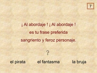 el pirata el fantasma la bruja
¡ Al abordaje ! ¡ Al abordaje !
es tu frase preferida
sangriento y feroz personaje.
7
 