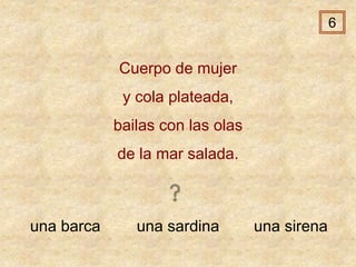 una barca una sardina una sirena
Cuerpo de mujer
y cola plateada,
bailas con las olas
de la mar salada.
6
 