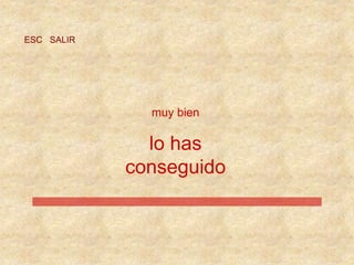 ESC SALIR
muy bien
lo has
conseguido
 