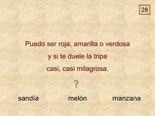 sandía melón manzana
Puedo ser roja, amarilla o verdosa
y si te duele la tripa
casi, casi milagrosa.
28
 