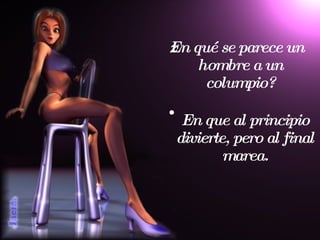 ¿En qué se parece un hombre a un columpio? En que al principio divierte, pero al final marea. 