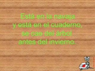 Está en la navaja y está en el cuaderno, se cae del árbol  antes del invierno.   
