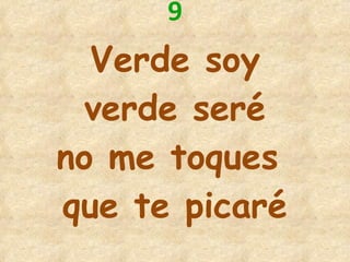 9 Verde soy verde seré no me toques  que te picaré 