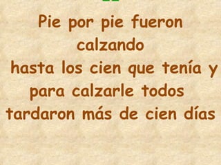 11 Pie por pie fueron calzando hasta los cien que tenía y  para calzarle todos  tardaron más de cien días   